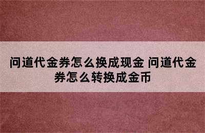 问道代金券怎么换成现金 问道代金券怎么转换成金币